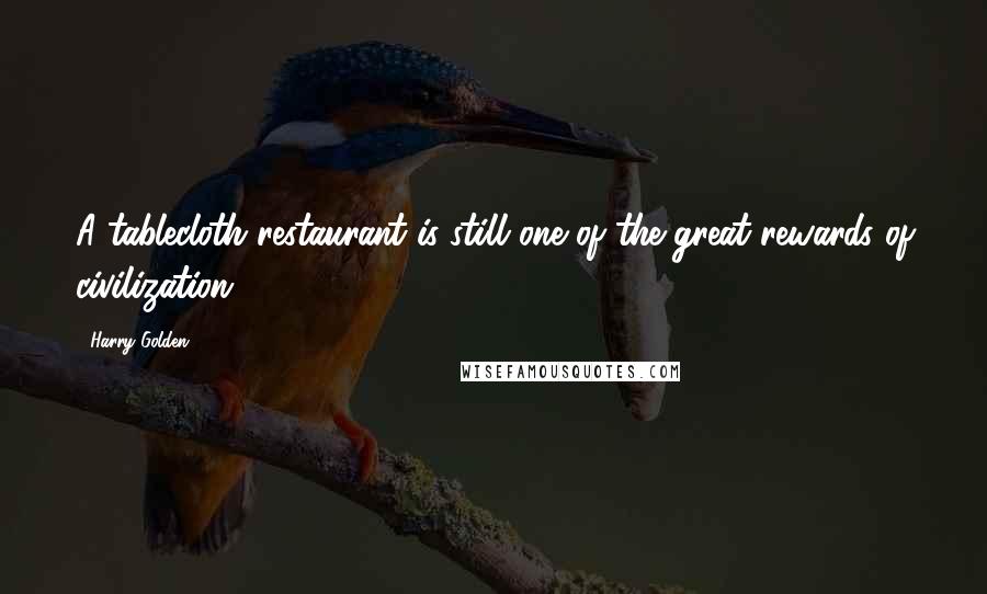 Harry Golden Quotes: A tablecloth restaurant is still one of the great rewards of civilization.