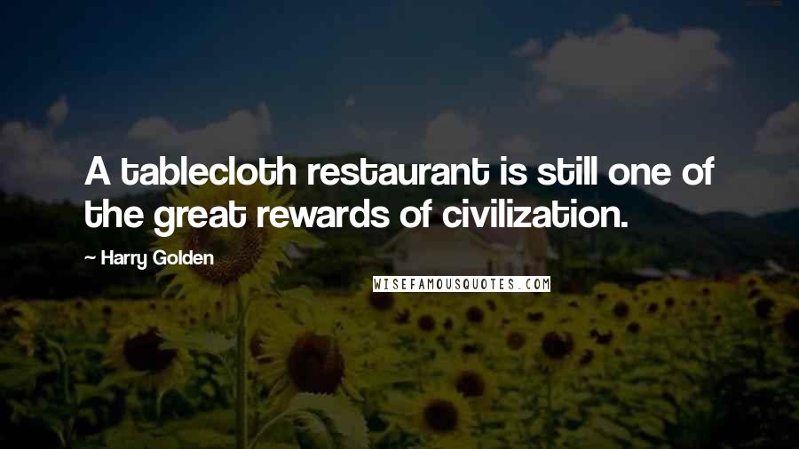 Harry Golden Quotes: A tablecloth restaurant is still one of the great rewards of civilization.