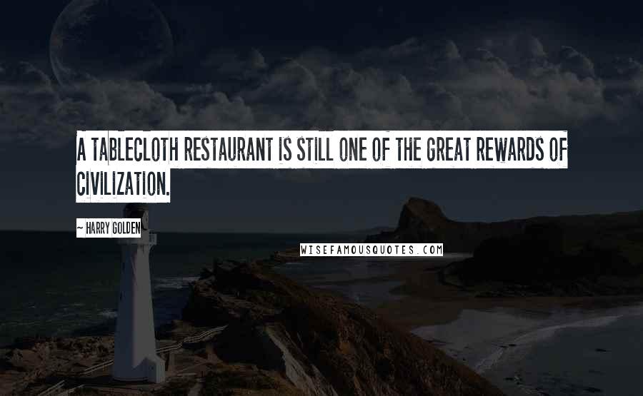 Harry Golden Quotes: A tablecloth restaurant is still one of the great rewards of civilization.