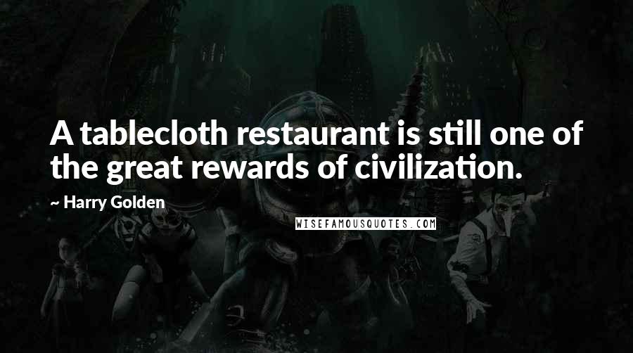 Harry Golden Quotes: A tablecloth restaurant is still one of the great rewards of civilization.