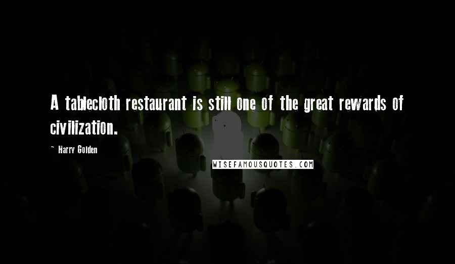 Harry Golden Quotes: A tablecloth restaurant is still one of the great rewards of civilization.