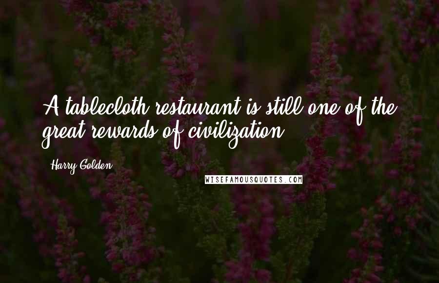 Harry Golden Quotes: A tablecloth restaurant is still one of the great rewards of civilization.