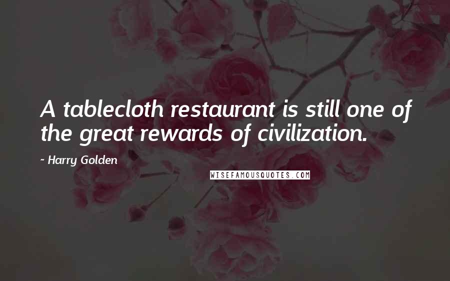 Harry Golden Quotes: A tablecloth restaurant is still one of the great rewards of civilization.