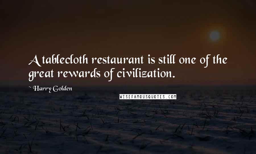 Harry Golden Quotes: A tablecloth restaurant is still one of the great rewards of civilization.