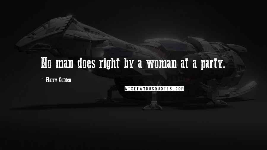 Harry Golden Quotes: No man does right by a woman at a party.