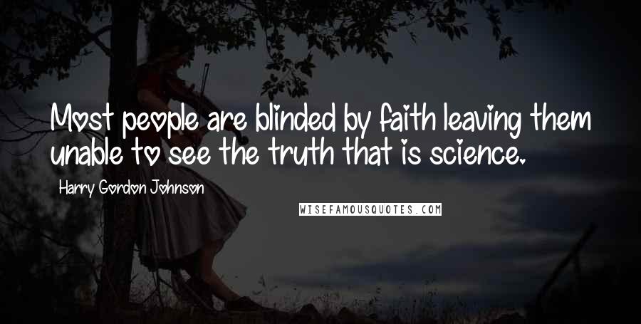 Harry Gordon Johnson Quotes: Most people are blinded by faith leaving them unable to see the truth that is science.