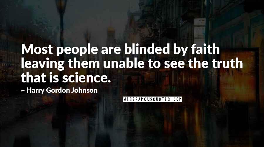 Harry Gordon Johnson Quotes: Most people are blinded by faith leaving them unable to see the truth that is science.