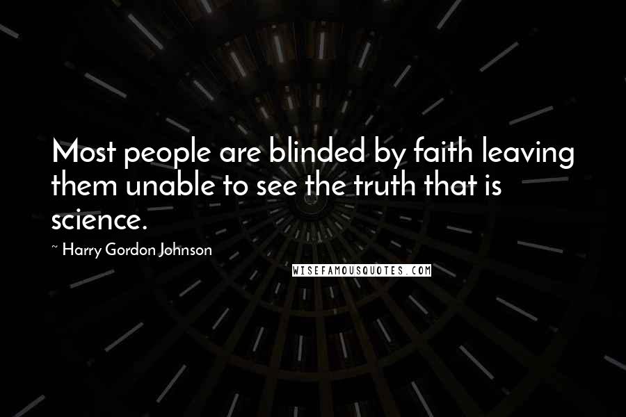 Harry Gordon Johnson Quotes: Most people are blinded by faith leaving them unable to see the truth that is science.