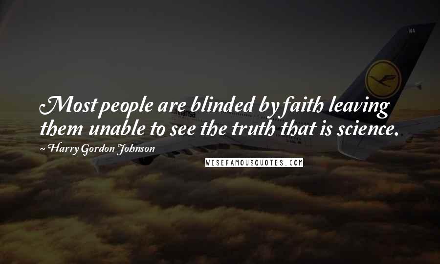 Harry Gordon Johnson Quotes: Most people are blinded by faith leaving them unable to see the truth that is science.