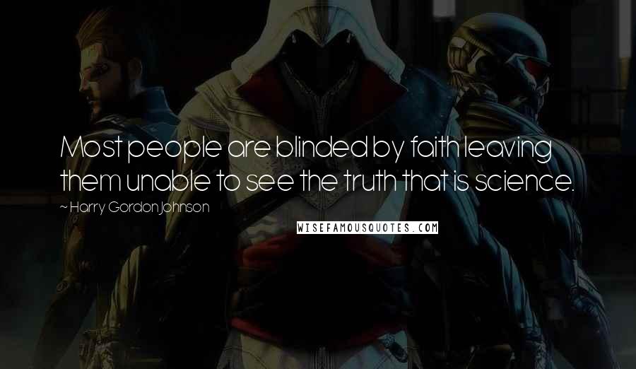 Harry Gordon Johnson Quotes: Most people are blinded by faith leaving them unable to see the truth that is science.