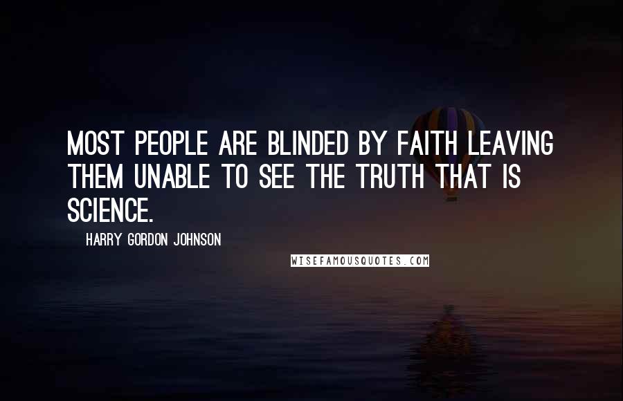 Harry Gordon Johnson Quotes: Most people are blinded by faith leaving them unable to see the truth that is science.