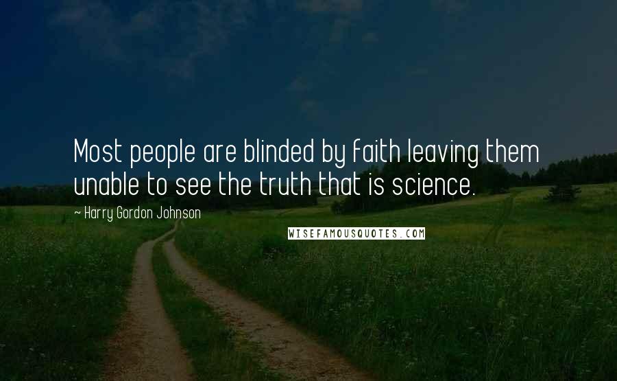 Harry Gordon Johnson Quotes: Most people are blinded by faith leaving them unable to see the truth that is science.