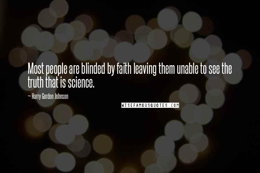 Harry Gordon Johnson Quotes: Most people are blinded by faith leaving them unable to see the truth that is science.