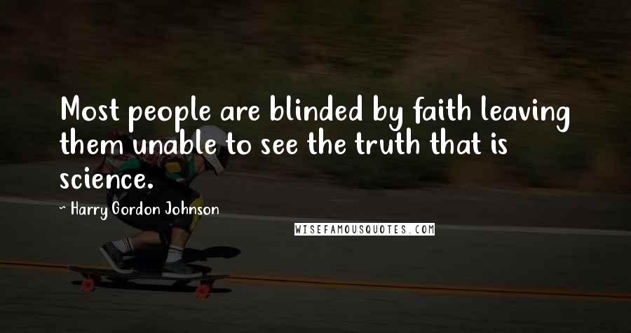 Harry Gordon Johnson Quotes: Most people are blinded by faith leaving them unable to see the truth that is science.