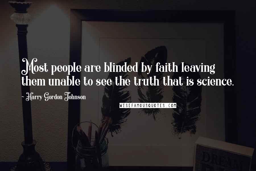 Harry Gordon Johnson Quotes: Most people are blinded by faith leaving them unable to see the truth that is science.