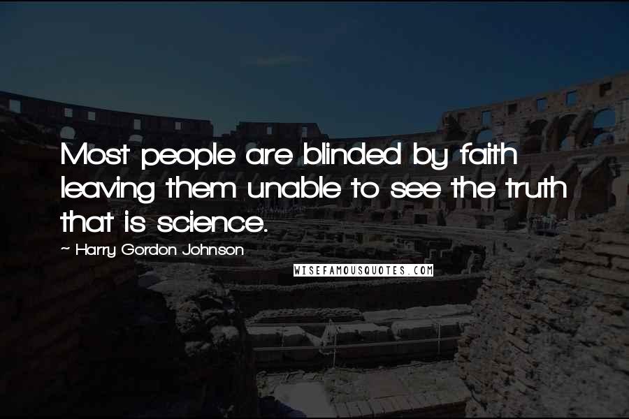 Harry Gordon Johnson Quotes: Most people are blinded by faith leaving them unable to see the truth that is science.