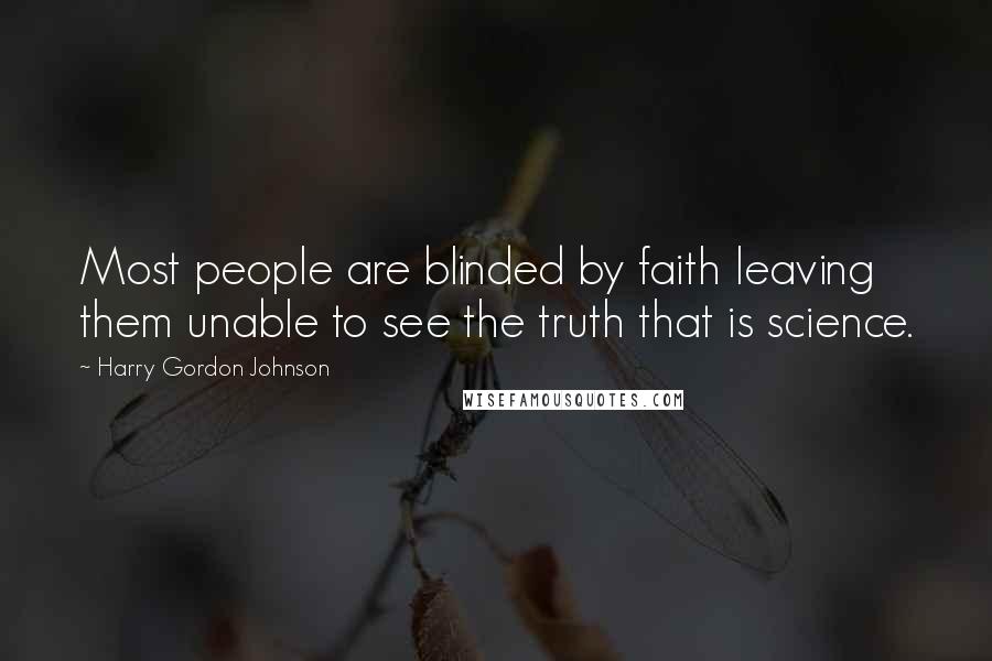 Harry Gordon Johnson Quotes: Most people are blinded by faith leaving them unable to see the truth that is science.