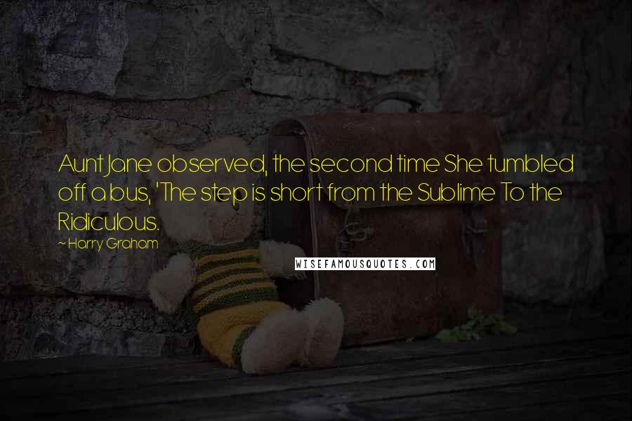 Harry Graham Quotes: Aunt Jane observed, the second time She tumbled off a bus, 'The step is short from the Sublime To the Ridiculous.