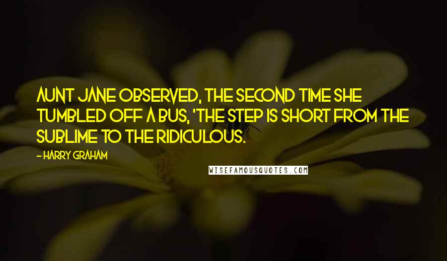 Harry Graham Quotes: Aunt Jane observed, the second time She tumbled off a bus, 'The step is short from the Sublime To the Ridiculous.