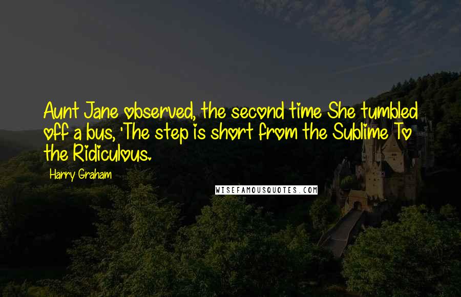 Harry Graham Quotes: Aunt Jane observed, the second time She tumbled off a bus, 'The step is short from the Sublime To the Ridiculous.