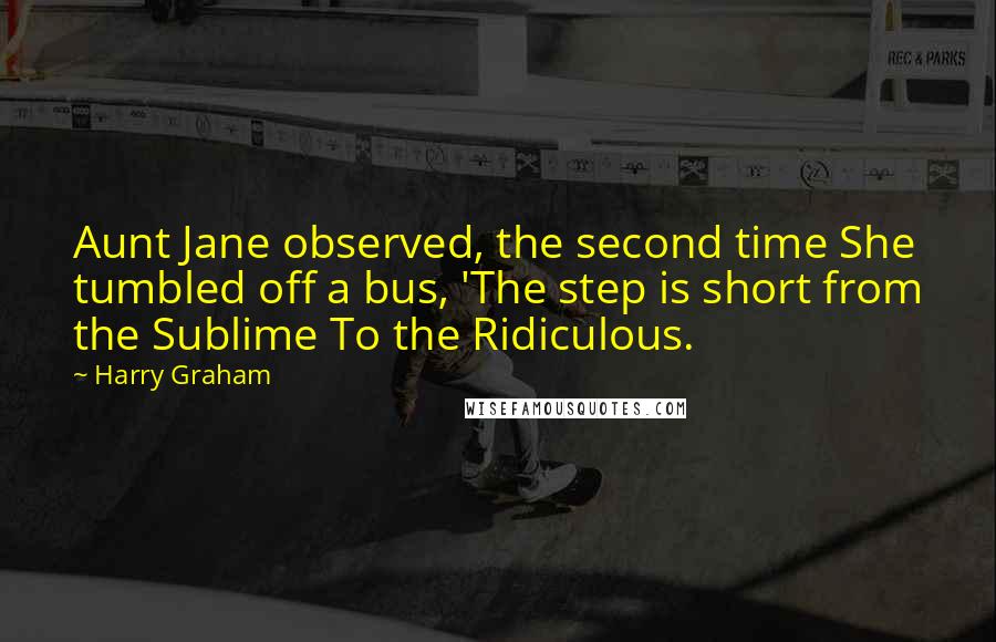 Harry Graham Quotes: Aunt Jane observed, the second time She tumbled off a bus, 'The step is short from the Sublime To the Ridiculous.