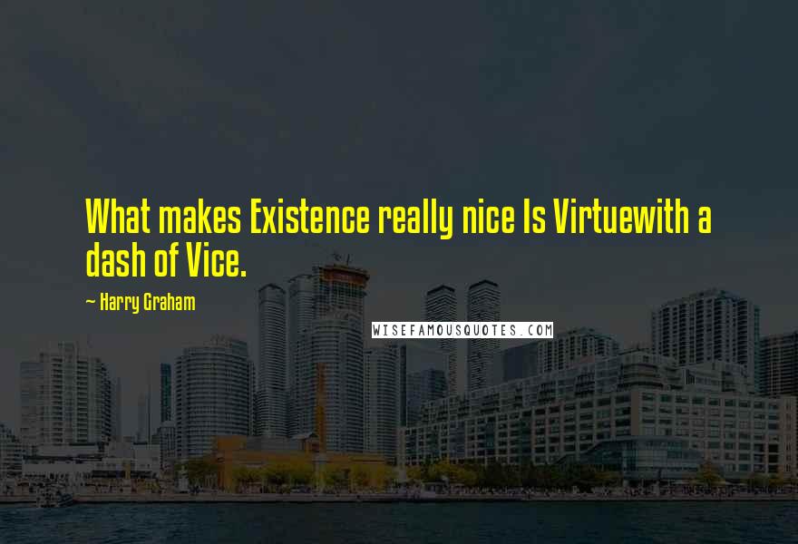 Harry Graham Quotes: What makes Existence really nice Is Virtuewith a dash of Vice.