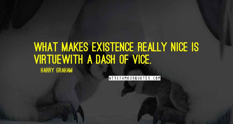 Harry Graham Quotes: What makes Existence really nice Is Virtuewith a dash of Vice.