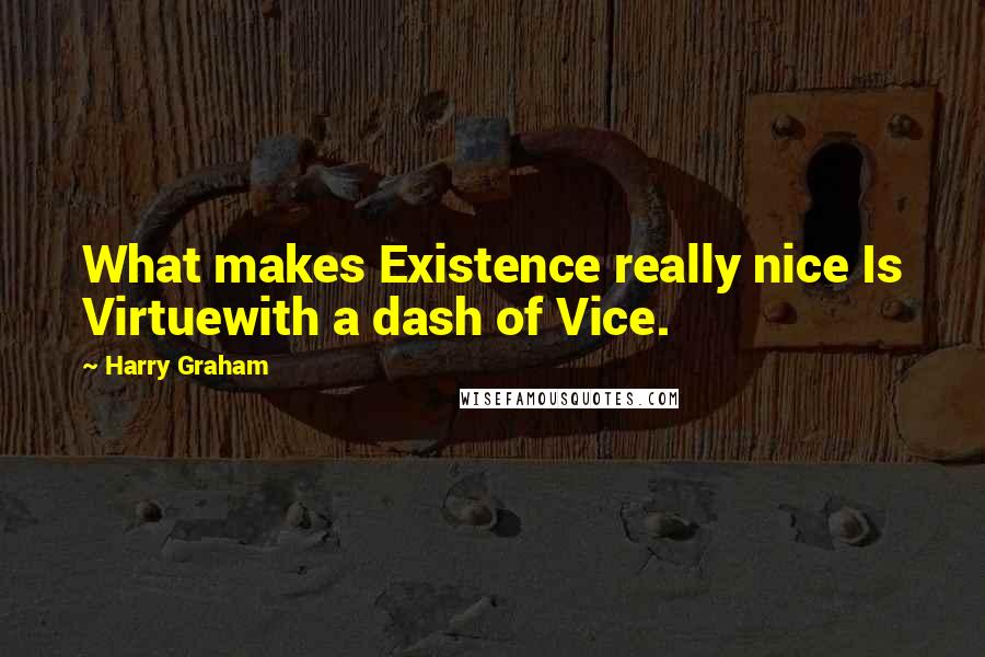 Harry Graham Quotes: What makes Existence really nice Is Virtuewith a dash of Vice.