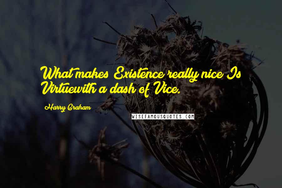 Harry Graham Quotes: What makes Existence really nice Is Virtuewith a dash of Vice.