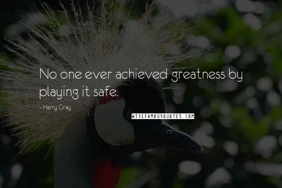 Harry Gray Quotes: No one ever achieved greatness by playing it safe.