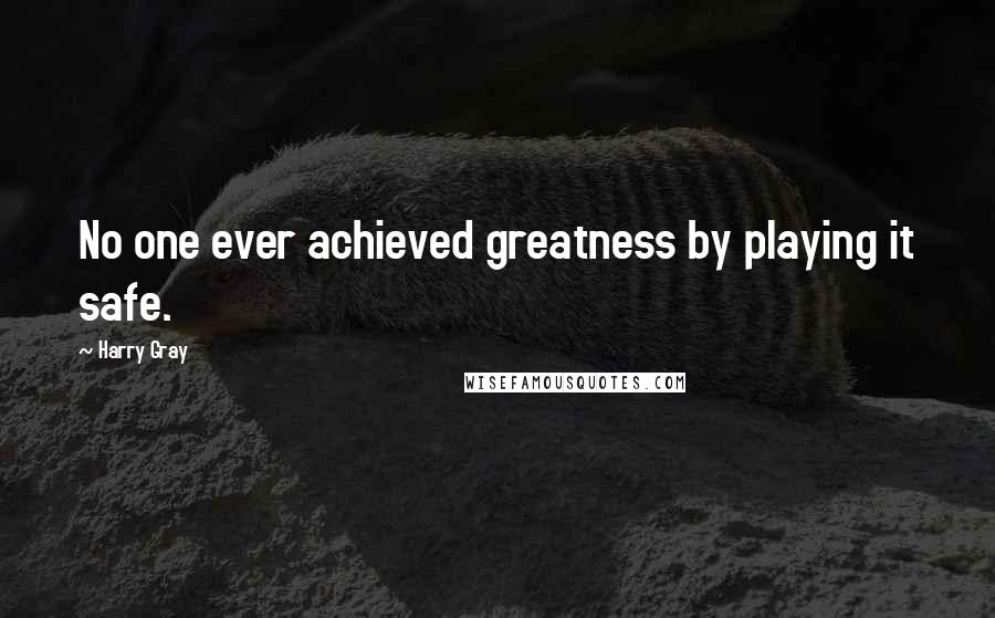 Harry Gray Quotes: No one ever achieved greatness by playing it safe.