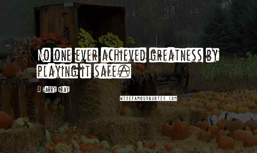 Harry Gray Quotes: No one ever achieved greatness by playing it safe.