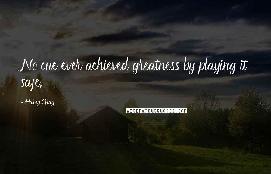 Harry Gray Quotes: No one ever achieved greatness by playing it safe.