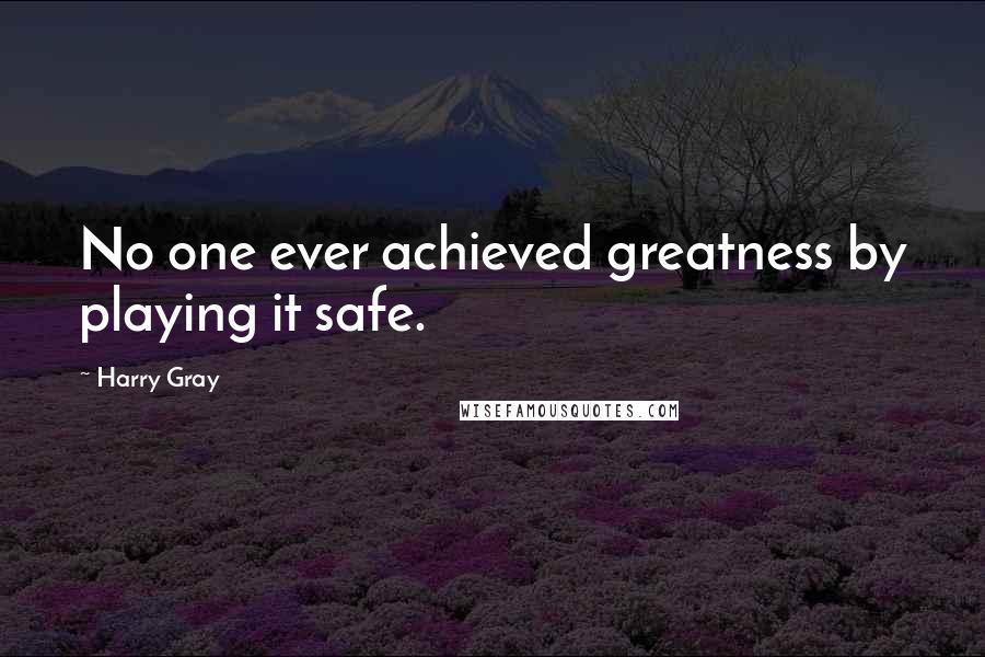 Harry Gray Quotes: No one ever achieved greatness by playing it safe.