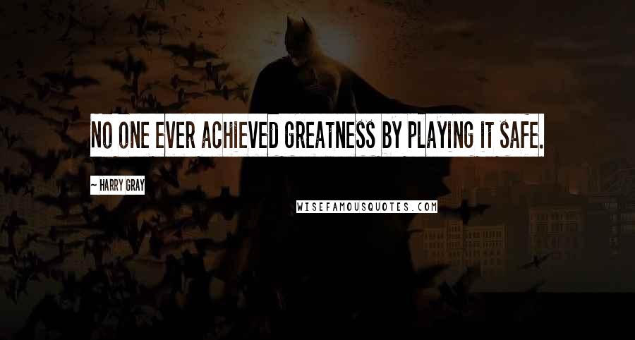 Harry Gray Quotes: No one ever achieved greatness by playing it safe.