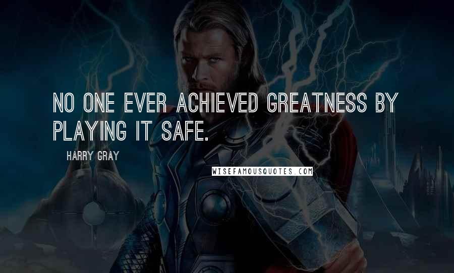 Harry Gray Quotes: No one ever achieved greatness by playing it safe.