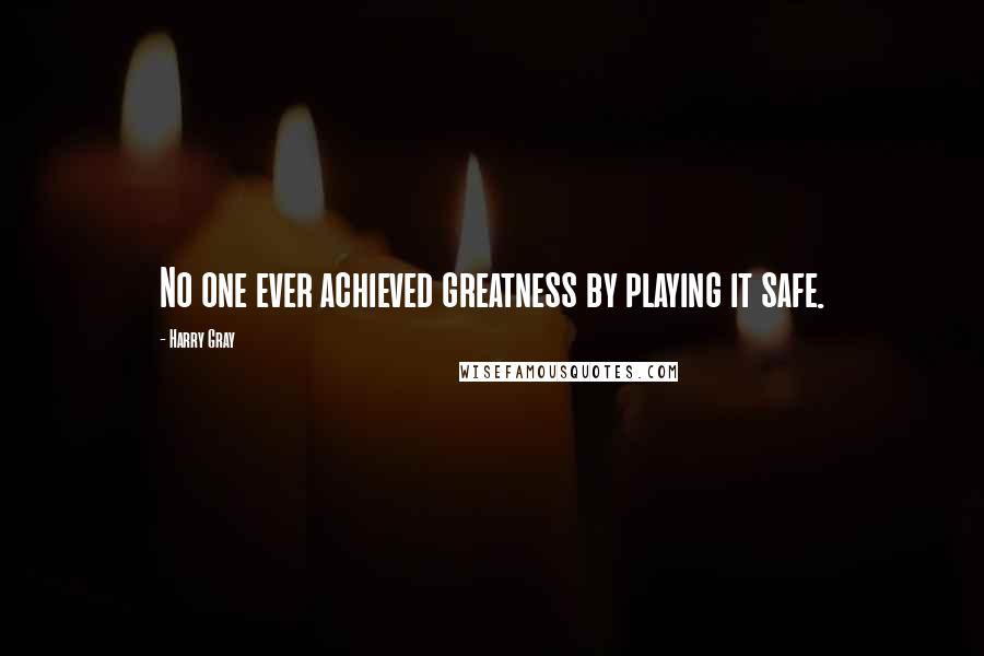 Harry Gray Quotes: No one ever achieved greatness by playing it safe.