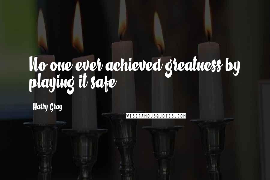 Harry Gray Quotes: No one ever achieved greatness by playing it safe.
