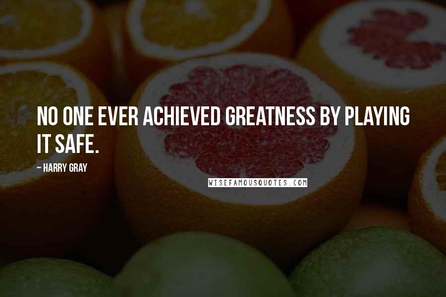 Harry Gray Quotes: No one ever achieved greatness by playing it safe.