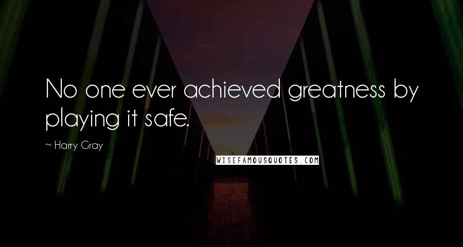 Harry Gray Quotes: No one ever achieved greatness by playing it safe.