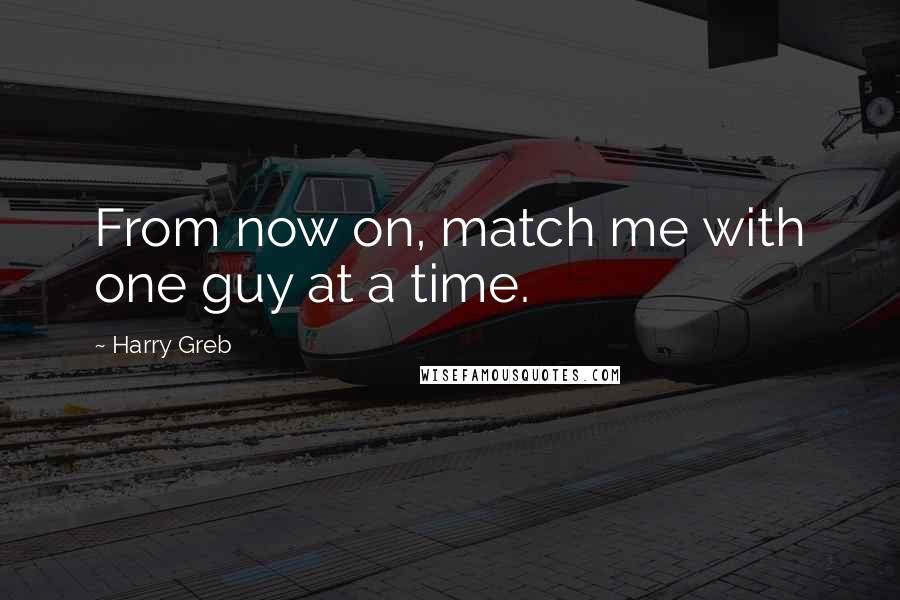 Harry Greb Quotes: From now on, match me with one guy at a time.