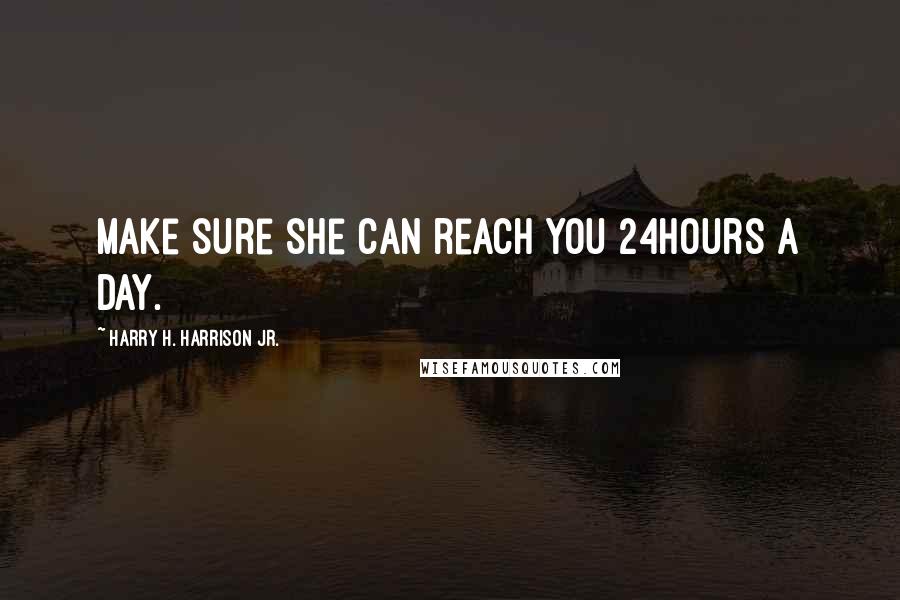 Harry H. Harrison Jr. Quotes: Make sure she can reach you 24hours a day.