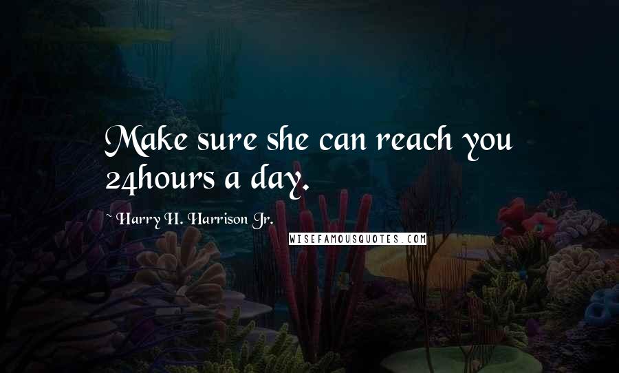 Harry H. Harrison Jr. Quotes: Make sure she can reach you 24hours a day.