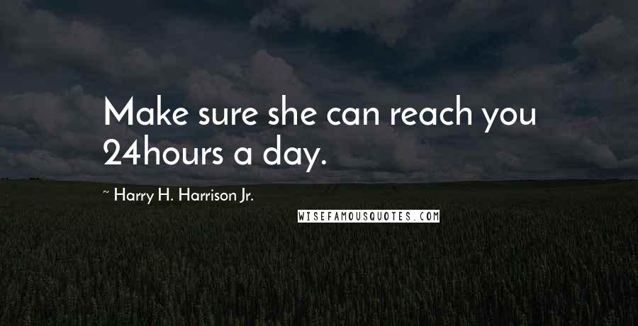 Harry H. Harrison Jr. Quotes: Make sure she can reach you 24hours a day.