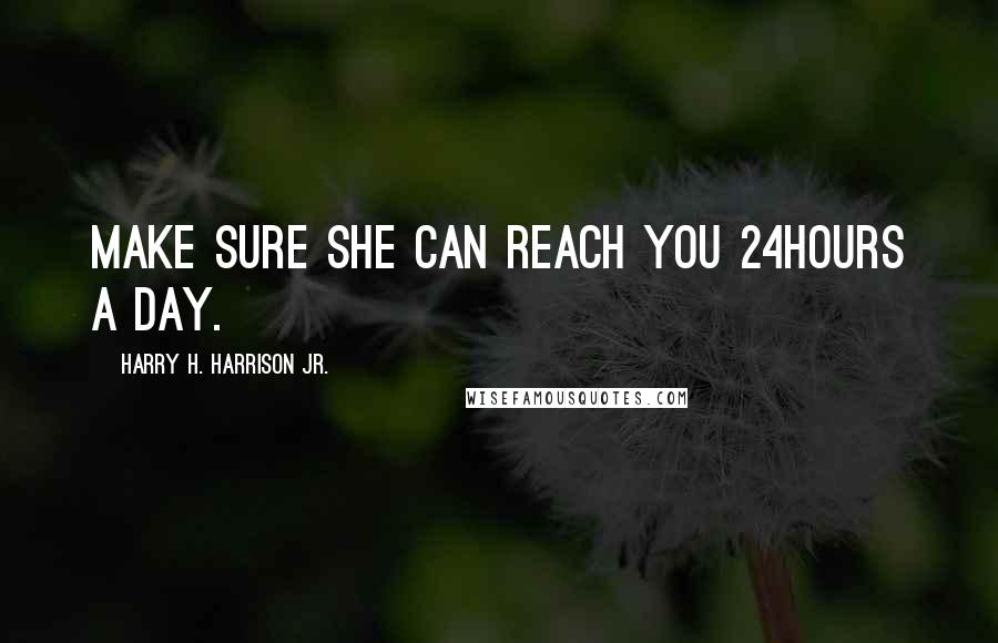 Harry H. Harrison Jr. Quotes: Make sure she can reach you 24hours a day.