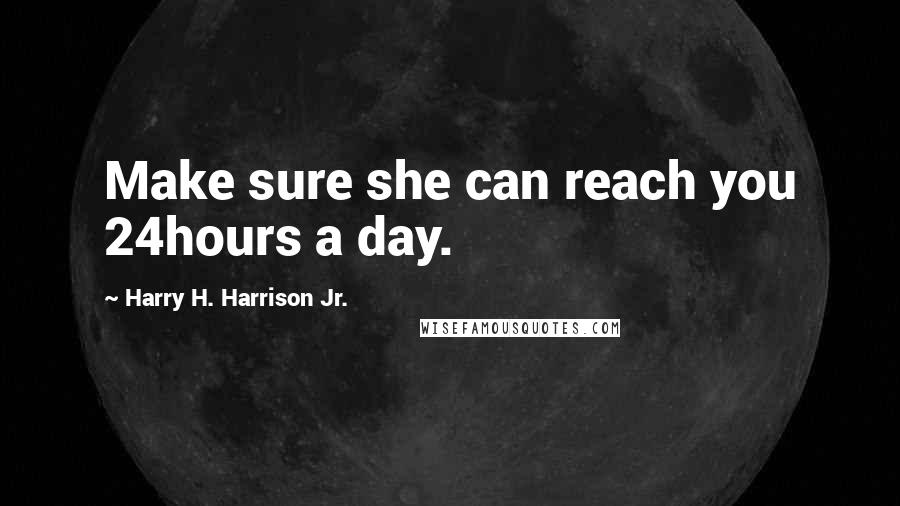 Harry H. Harrison Jr. Quotes: Make sure she can reach you 24hours a day.