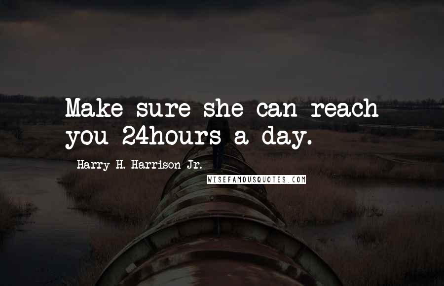 Harry H. Harrison Jr. Quotes: Make sure she can reach you 24hours a day.