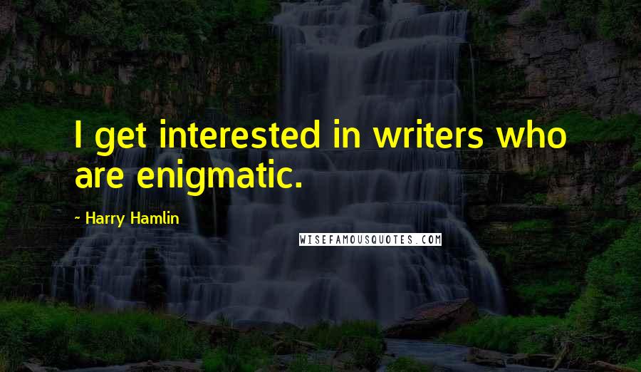 Harry Hamlin Quotes: I get interested in writers who are enigmatic.