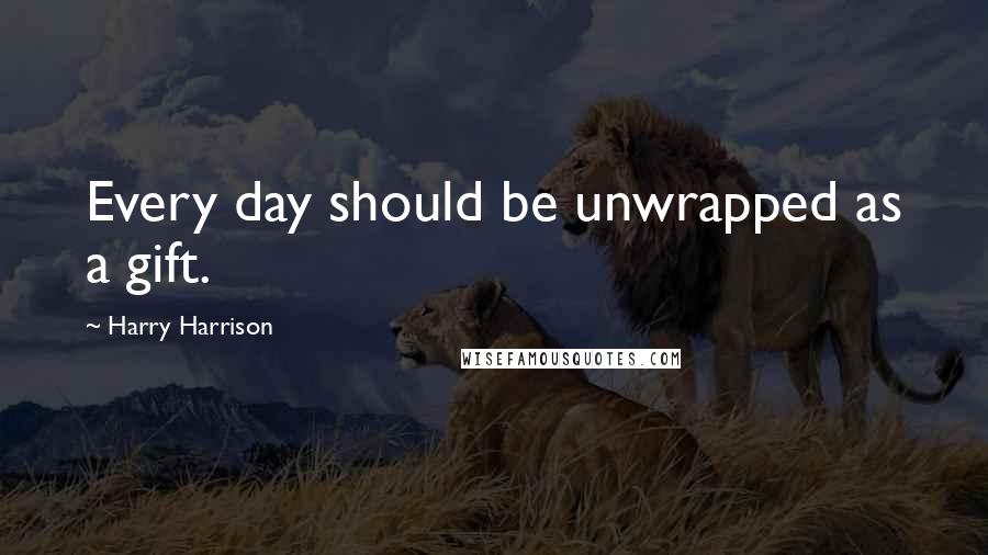 Harry Harrison Quotes: Every day should be unwrapped as a gift.