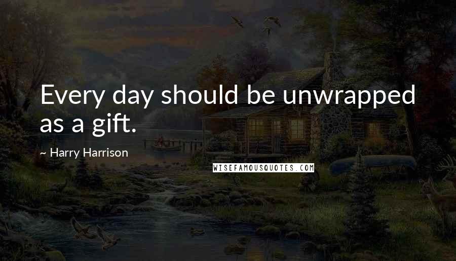 Harry Harrison Quotes: Every day should be unwrapped as a gift.